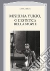 Mishima Yukio o l'estetica della morte libro