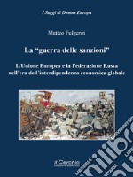 La «guerra delle sanzioni». L'Unione Europea e la Federazione Russa nell'era dell'interdipendenza economica globale libro