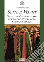 Sotto il velame. Saggio di un'interpretazione generale del poema sacro. La Divina Commedia libro