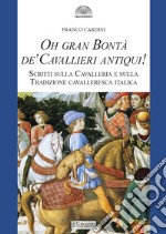 Oh gran bontà de' cavallieri antiqui! Scritti sulla Cavalleria e sulla Tradizione cavalleresca italica libro