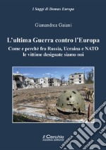 L'ultima guerra contro l'Europa. Come e perché fra Russia, Ucraina e NATO le vittime designate siamo noi libro