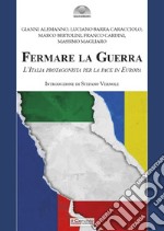 Fermare la Guerra. L'Italia protagonista per la pace in Europa libro