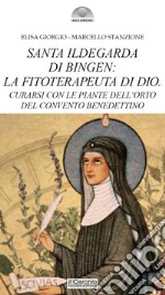 Santa Ildegarda di Bingen: la fitoterapeuta di Dio. Curarsi con le piante dell'orto del convento benedettino libro