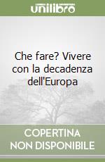 Che fare? Vivere con la decadenza dell'Europa