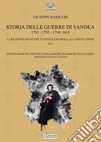Storia delle Guerre di Vandea. 1793- 1795-1799; 1815. La reazione francese di penna e di spada alla rivoluzione. Vol. 1 libro