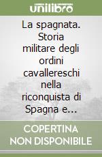 La spagnata. Storia militare degli ordini cavallereschi nella riconquista di Spagna e Portogallo