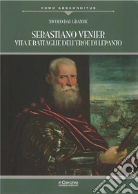 Sebastiano Venier. Vita e battaglie dell'eroe di Lepanto