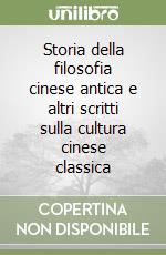 Storia della filosofia cinese antica e altri scritti sulla cultura cinese classica libro