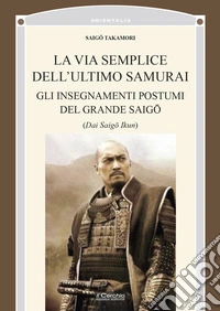 La via semplice dell'ultimo samurai. Gli insegnamenti postumi del grande saigô libro