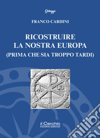 Ricostruire la nostra Europa (prima che sia troppo tardi) libro