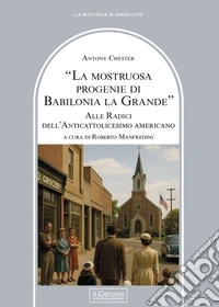 La mostruosa progenie di Babilonia la grande. Alle radici dell'anticattolicesimo americano libro