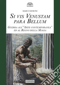 Si vis venustam para bellum. Guerra all'«arte contemporanea» ed al regno della magia libro