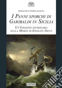 I panni sporchi di Garibaldi in Sicilia. Un'indagine giudiziaria sulla morte di Ippolito Nievo libro