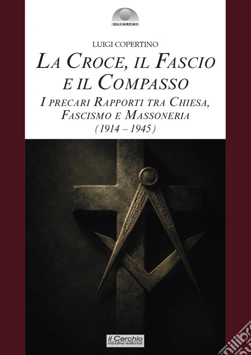 La croce, il fascio, il compasso. I precari rapporti tra Chiesa, fascismo e massoneria (1914-1945)