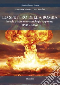 Lo spettro della bomba. Israele e Iran: una cronologia ragionata (1947-2026) libro
