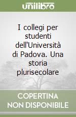 I collegi per studenti dell'Università di Padova. Una storia plurisecolare libro