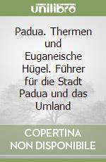 Padua. Thermen und Euganeische Hügel. Führer für die Stadt Padua und das Umland libro