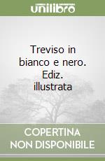 Treviso in bianco e nero. Ediz. illustrata