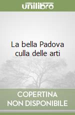 La bella Padova culla delle arti libro