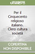 Per il Cinquecento religioso italiano. Clero cultura società