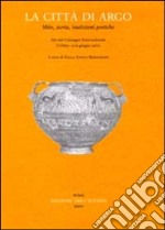 La città di Argo. Mito, storia, tradizioni poetiche. Atti del Convegno internazionale (Urbino, 13-15 giugno 2002)