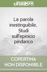 La parola inestinguibile. Studi sull'epinicio pindarico libro