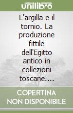 L'argilla e il tornio. La produzione fittile dell'Egitto antico in collezioni toscane. Catalogo della mostra (Pisa, 20 giugno-30 settembre 1992) libro