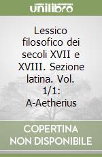 Lessico filosofico dei secoli XVII e XVIII. Sezione latina. Vol. 1/1: A-Aetherius libro