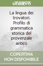 La lingua dei trovatori. Profilo di grammatica storica del provenzale antico libro