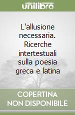 L'allusione necessaria. Ricerche intertestuali sulla poesia greca e latina libro