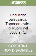 Linguistica paleosarda. Toponomastica di Nuoro nel 3000 a. C. libro