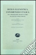 Sicilia ellenistica, consuetudo italica. Alle origini dell'architettura ellenistica d'Occidente. Atti dell'Incontro di studio (Spoleto, 2004) libro