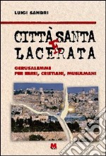 Città santa e lacerata. Gerusalemme per ebrei, cristiani, musulmani libro