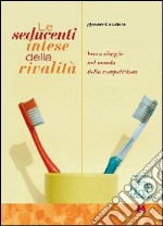 Le seducenti intese della rivalità. Breve viaggio nel mondo della competizione libro