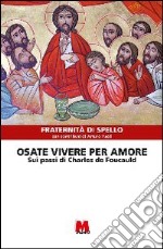 Osate vivere per amore. Sui passi di Charles de Foucauld