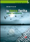 La terra ferita. Etica e ambiente libro