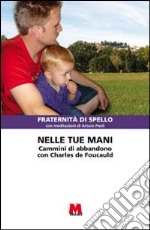 Nelle tue mani. Cammini di abbandono con Charles de Foucauld libro