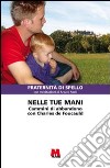 Nelle tue mani. Cammini di abbandono con Charles de Foucauld libro