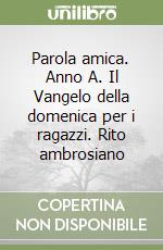 Parola amica. Anno A. Il Vangelo della domenica per i ragazzi. Rito ambrosiano libro