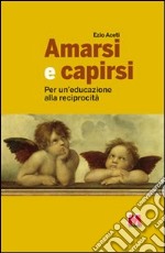 Amarsi e capirsi. Per un'educazione alla reciprocità libro