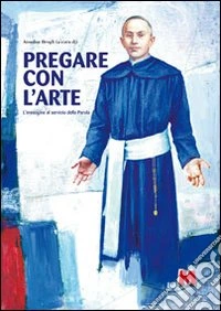 Pregare con l'arte. L'immagine al servizio della parola. Ediz. multilingue libro