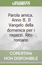 Parola amica. Anno B. Il Vangelo della domenica per i ragazzi. Rito romano libro