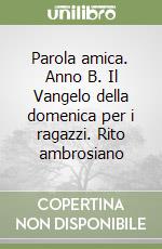 Parola amica. Anno B. Il Vangelo della domenica per i ragazzi. Rito ambrosiano libro