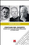 Cristiani nel deserto. Charles de Foucauld, Primo Mazzolari e Arturo Paoli libro