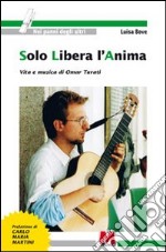 Solo libera l'anima. Vita e musica di Omar Turati libro