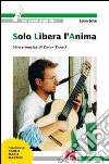 Solo libera l'anima. Vita e musica di Omar Turati libro