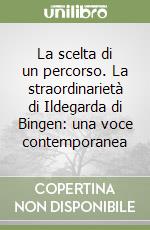 La scelta di un percorso. La straordinarietà di Ildegarda di Bingen: una voce contemporanea libro