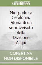 Mio padre a Cefalonia. Storia di un sopravvisuto della Divisione Acqui libro