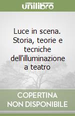 Luce in scena. Storia, teorie e tecniche dell'illuminazione a teatro libro