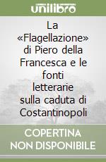 La «Flagellazione» di Piero della Francesca e le fonti letterarie sulla caduta di Costantinopoli